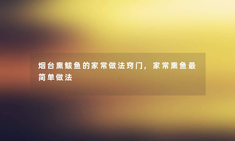 烟台熏鲅鱼的家常做法窍门,家常熏鱼简单做法