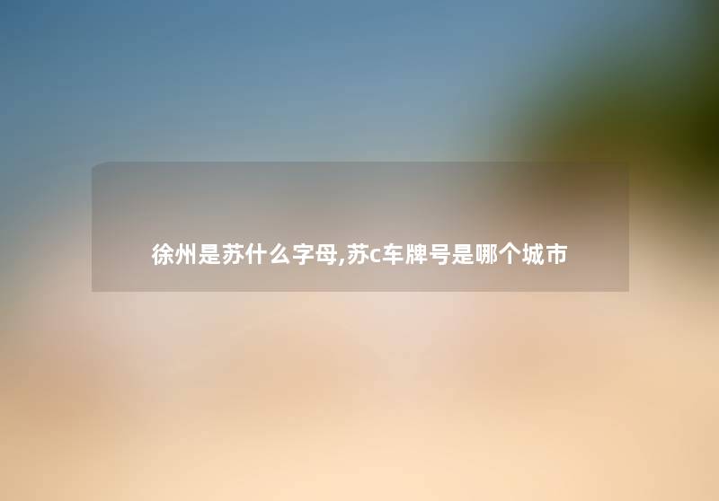 徐州是苏什么字母,苏c车牌号是哪个城市