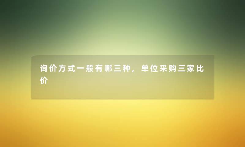 询价方式一般有哪三种,单位采购三家比价