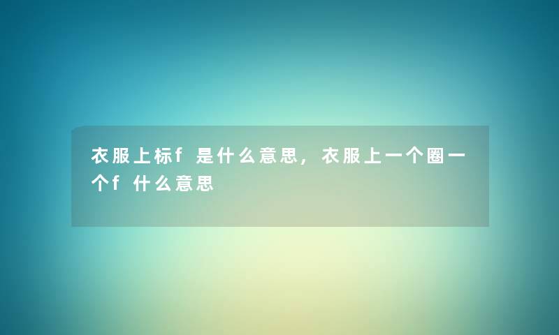 衣服上标f是什么意思,衣服上一个圈一个f什么意思
