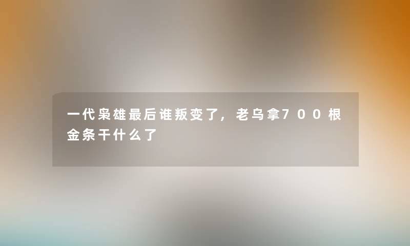 一代枭雄后谁叛变了,老乌拿700根金条干什么了