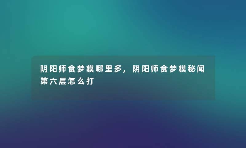 阴阳师食梦貘哪里多,阴阳师食梦貘秘闻第六层怎么打