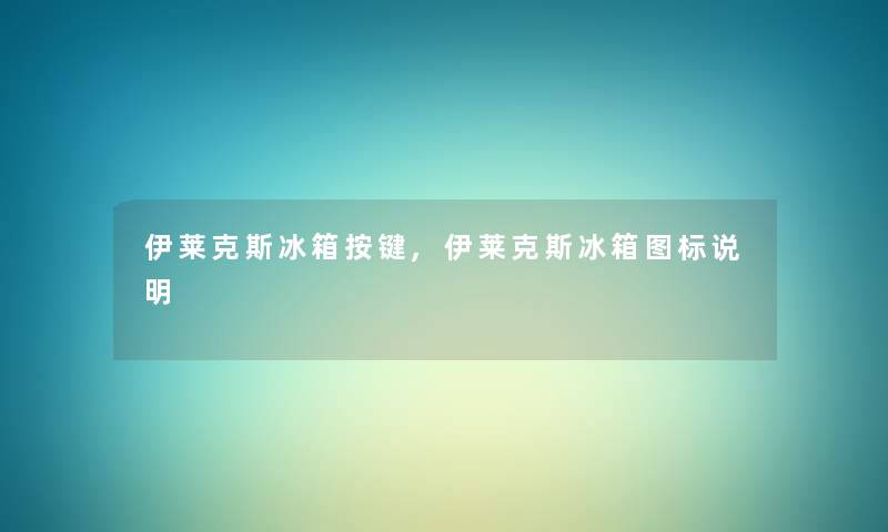 伊莱克斯冰箱按键,伊莱克斯冰箱图标说明