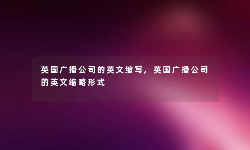 英国广播公司的英文缩写,英国广播公司的英文缩略形式