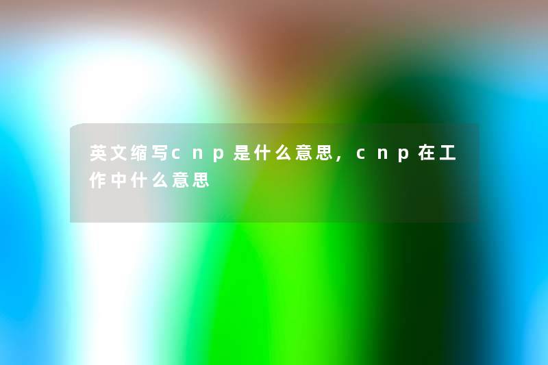 英文缩写cnp是什么意思,cnp在工作中什么意思