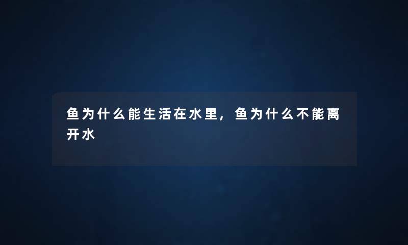 鱼为什么能生活在水里,鱼为什么不能离开水