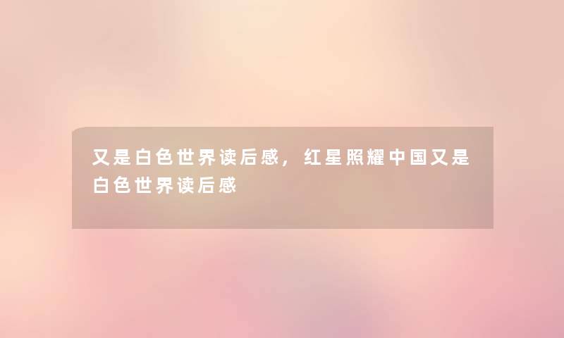 又是白色世界读后感,红星照耀中国又是白色世界读后感