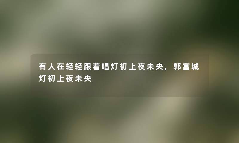 有人在轻轻跟着唱灯初上夜未央,郭富城灯初上夜未央