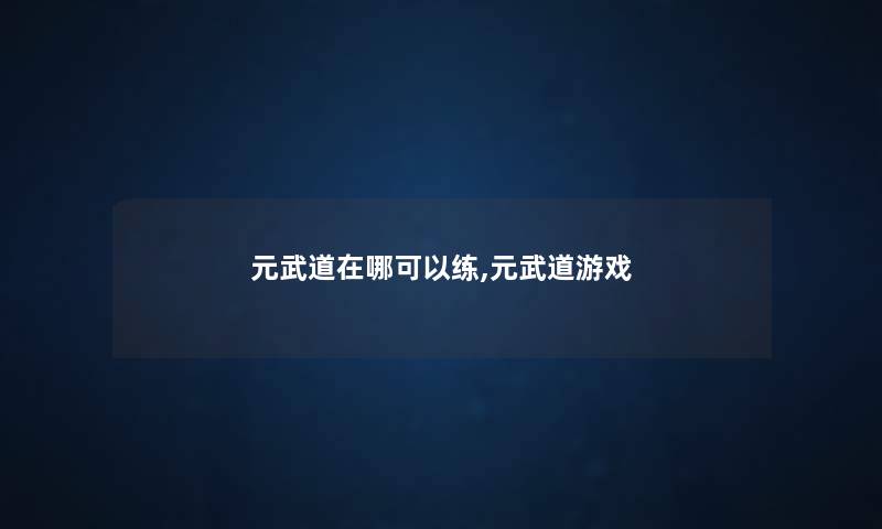 元武道在哪可以练,元武道游戏