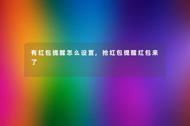 有红包提醒怎么设置,抢红包提醒红包来了