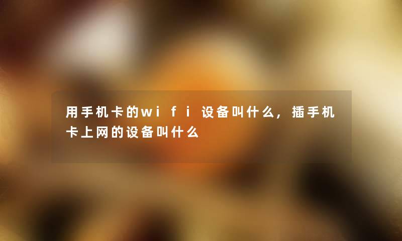 用手机卡的wifi设备叫什么,插手机卡上网的设备叫什么