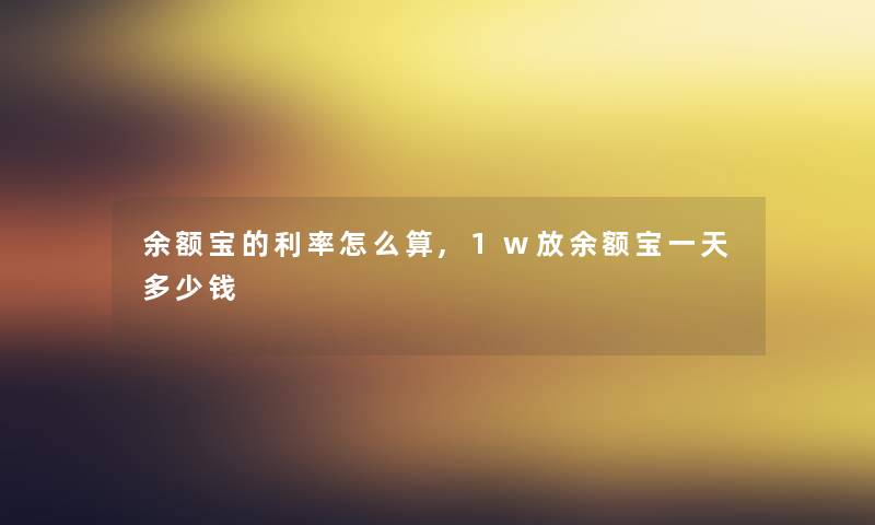 余额宝的利率怎么算,1w放余额宝一天多少钱