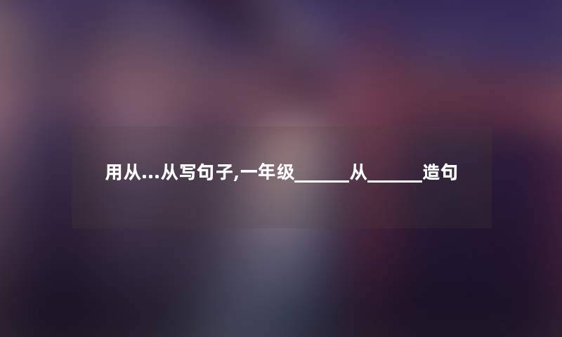 用从…从写句子,一年级______从______造句