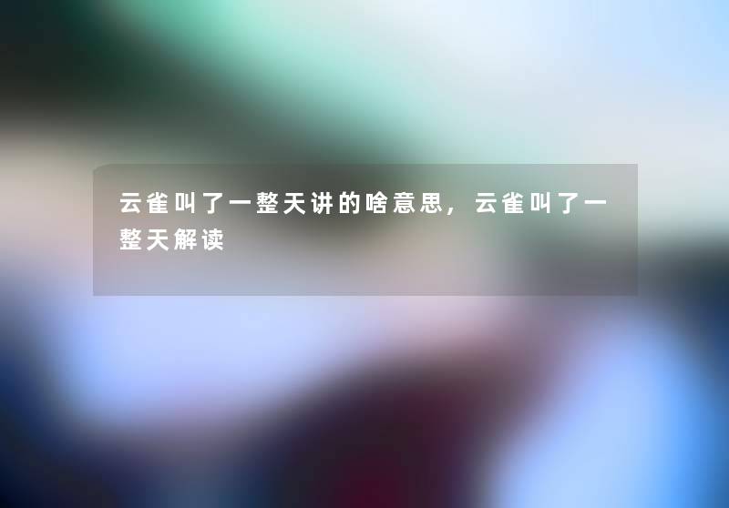 云雀叫了一整天讲的啥意思,云雀叫了一整天解读