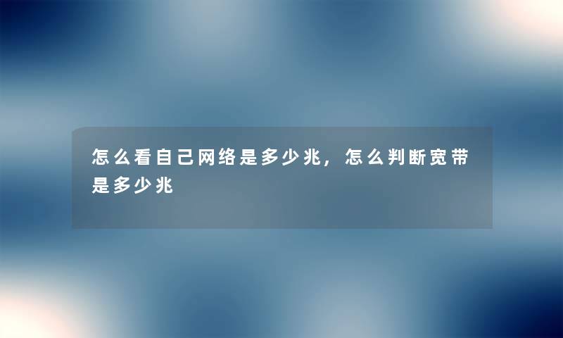 怎么看自己网络是多少兆,怎么判断宽带是多少兆