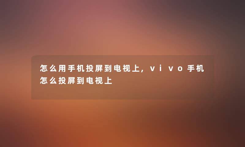 怎么用手机投屏到电视上,vivo手机怎么投屏到电视上