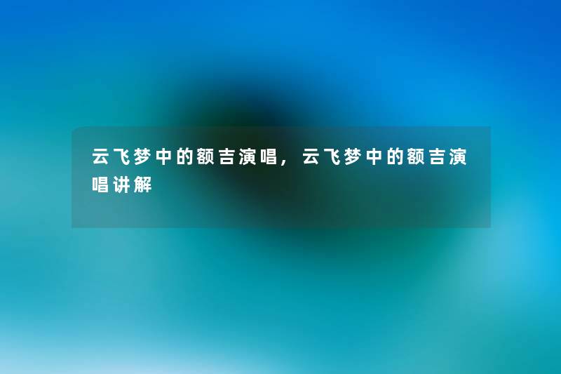 云飞梦中的额吉演唱,云飞梦中的额吉演唱讲解