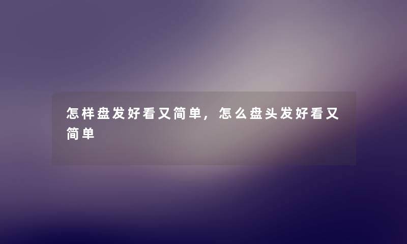 怎样盘发好看又简单,怎么盘头发好看又简单