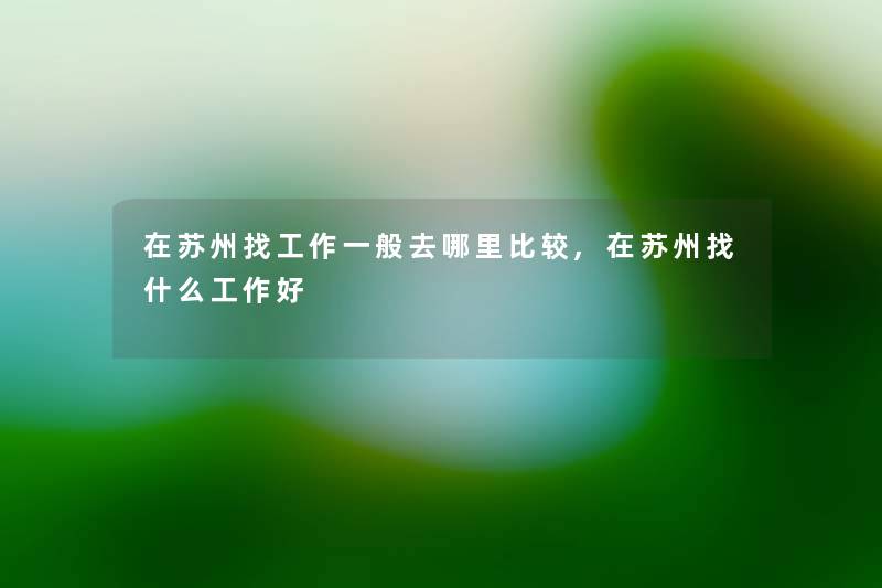 在苏州找工作一般去哪里比较,在苏州找什么工作好