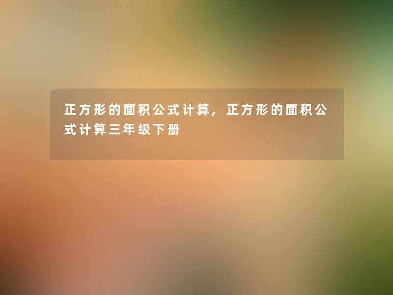 正方形的面积公式计算,正方形的面积公式计算三年级下册