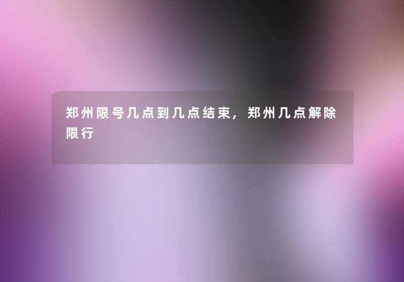 郑州限号几点到几点结束,郑州几点解除限行