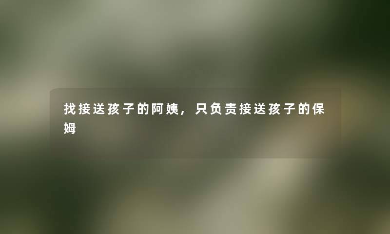 找接送孩子的阿姨,只负责接送孩子的保姆