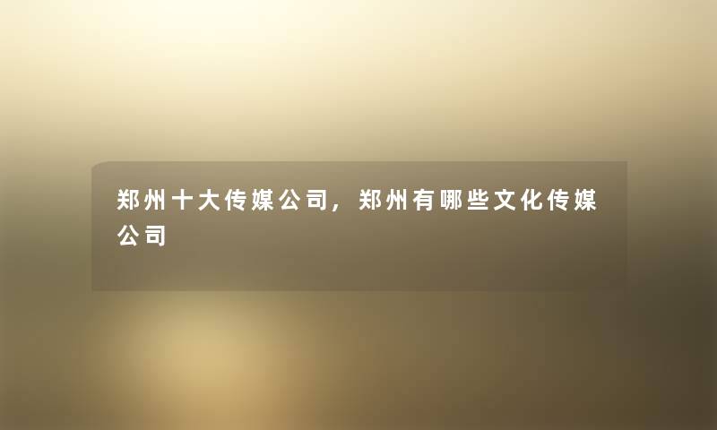 郑州一些传媒公司,郑州有哪些文化传媒公司