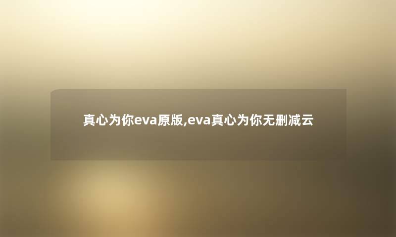 真心为你eva原版,eva真心为你无删减云