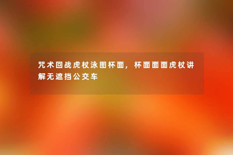 咒术回战虎杖泳图杯面,杯面面面虎杖讲解无遮挡公交车