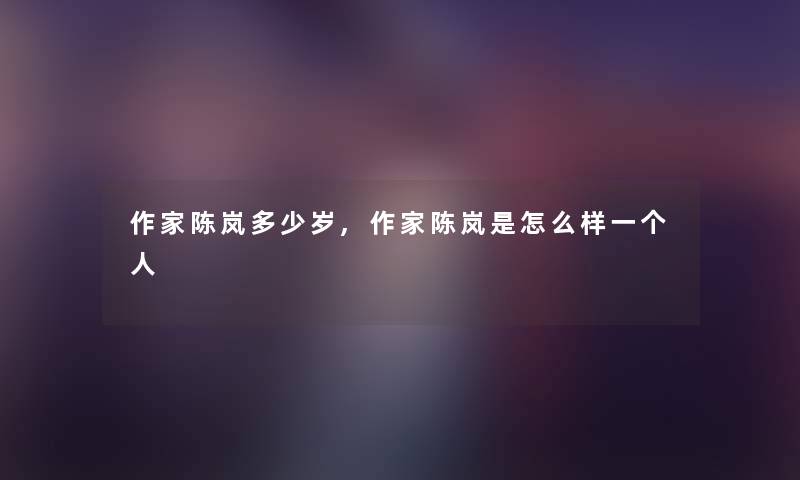 作家陈岚多少岁,作家陈岚是怎么样一个人