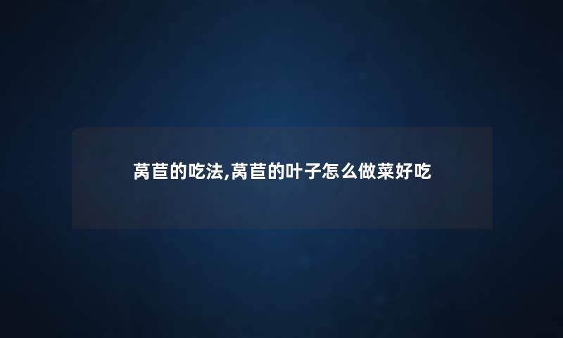莴苣的吃法,莴苣的叶子怎么做菜好吃