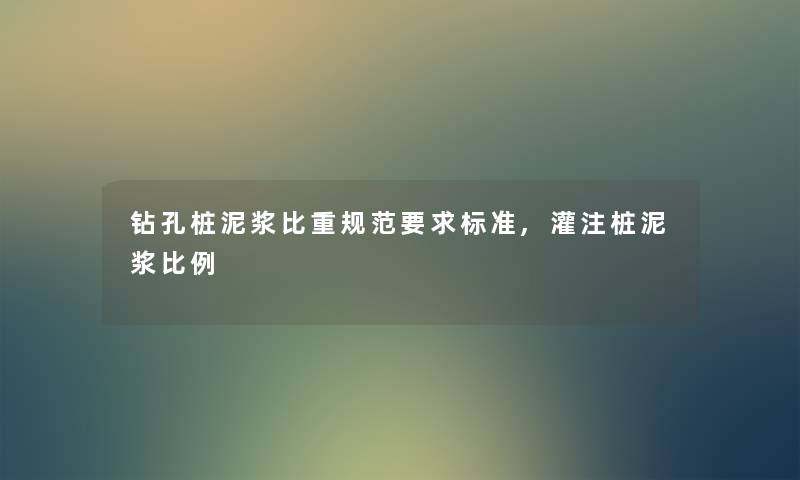 钻孔桩泥浆比重规范要求标准,灌注桩泥浆比例