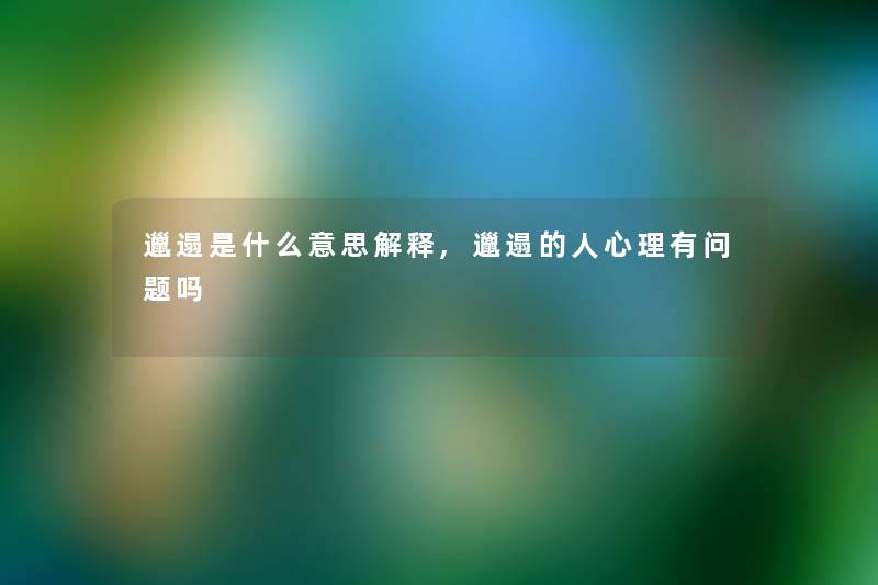 邋遢是什么意思解释,邋遢的人心理有问题吗