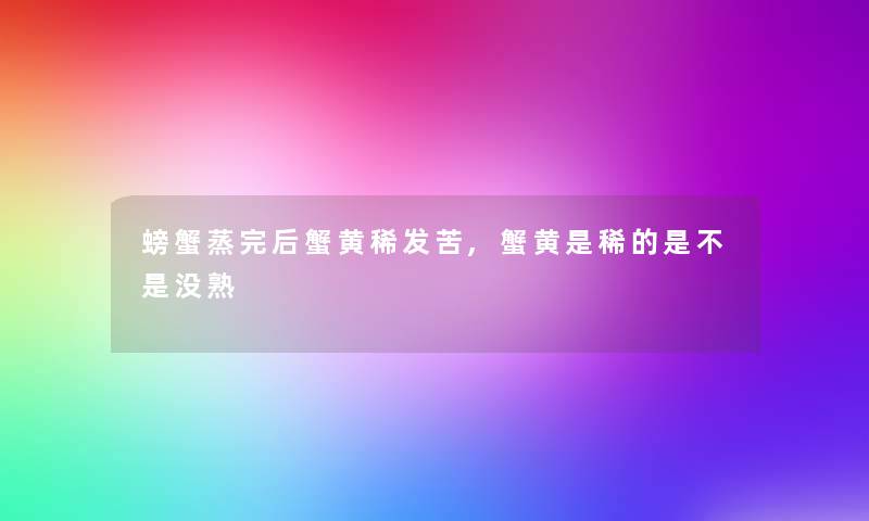 螃蟹蒸完后蟹黄稀发苦,蟹黄是稀的是不是没熟