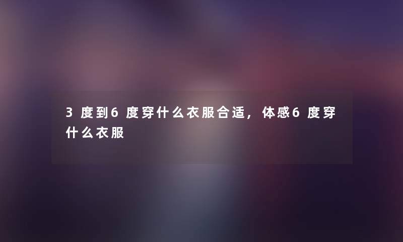 3度到6度穿什么衣服合适,体感6度穿什么衣服
