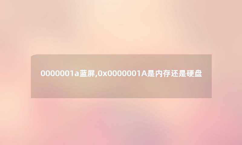 0000001a蓝屏,0x0000001A是内存还是硬盘