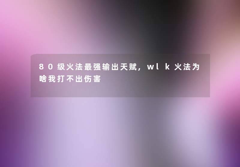 80级火法强输出天赋,wlk火法为啥我打不出伤害