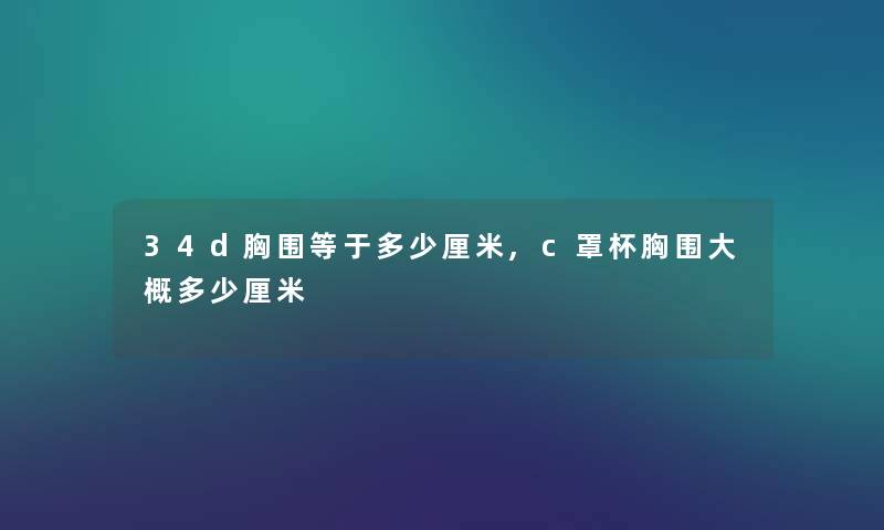 34d胸围等于多少厘米,c罩杯胸围大概多少厘米