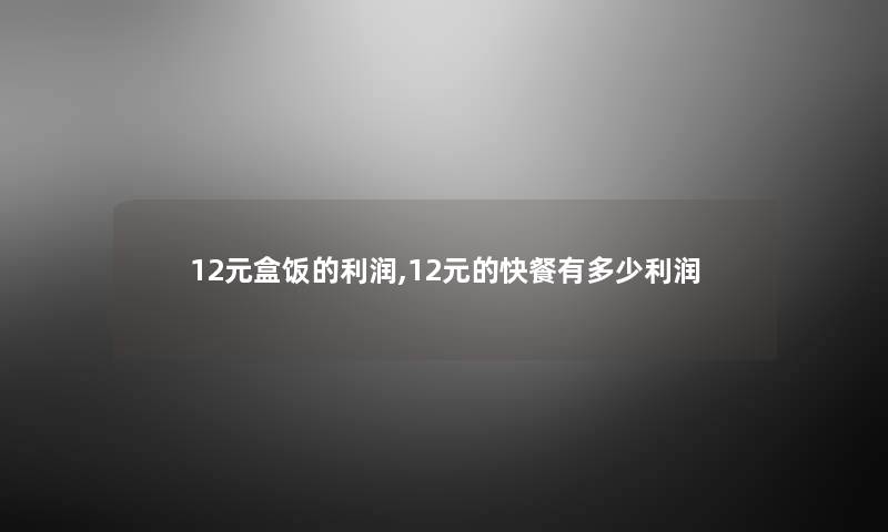 12元盒饭的利润,12元的快餐有多少利润
