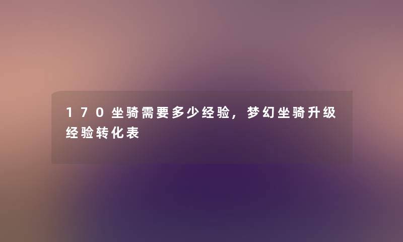 170坐骑需要多少经验,梦幻坐骑升级经验转化表