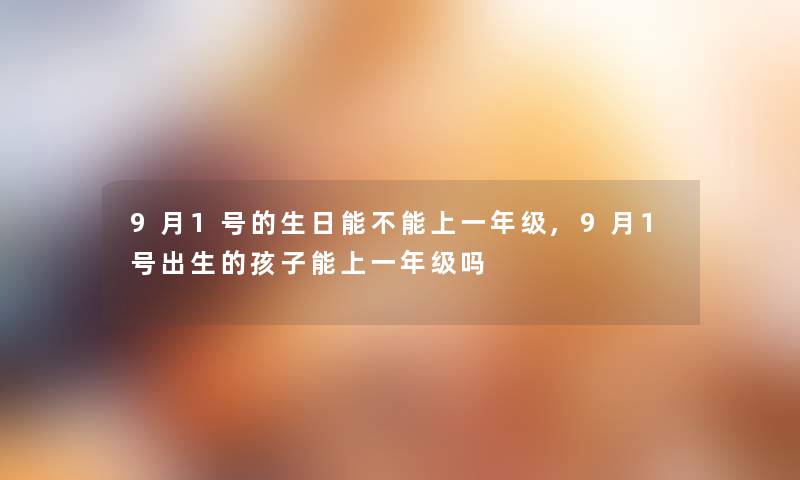 9月1号的生日能不能上一年级,9月1号出生的孩子能上一年级吗