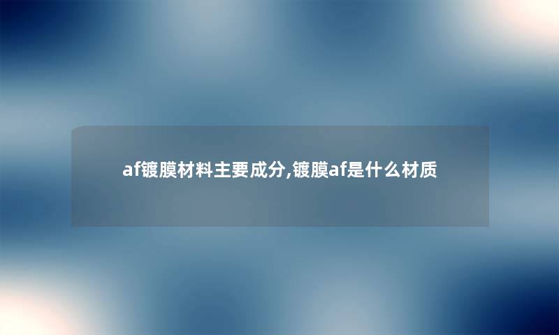 af镀膜材料主要成分,镀膜af是什么材质
