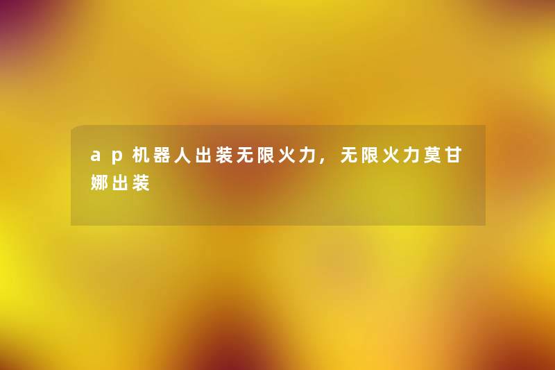 ap机器人出装无限火力,无限火力莫甘娜出装