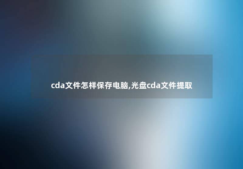 cda文件怎样保存电脑,光盘cda文件提取