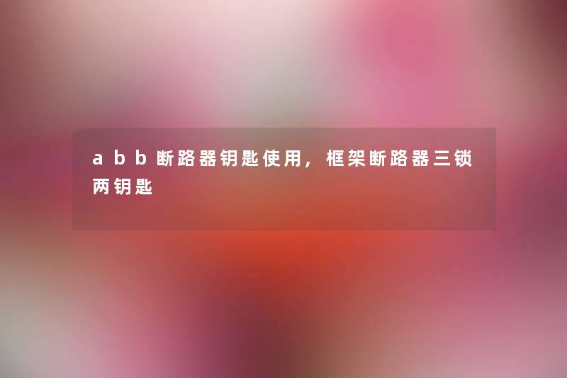 abb断路器钥匙使用,框架断路器三锁两钥匙