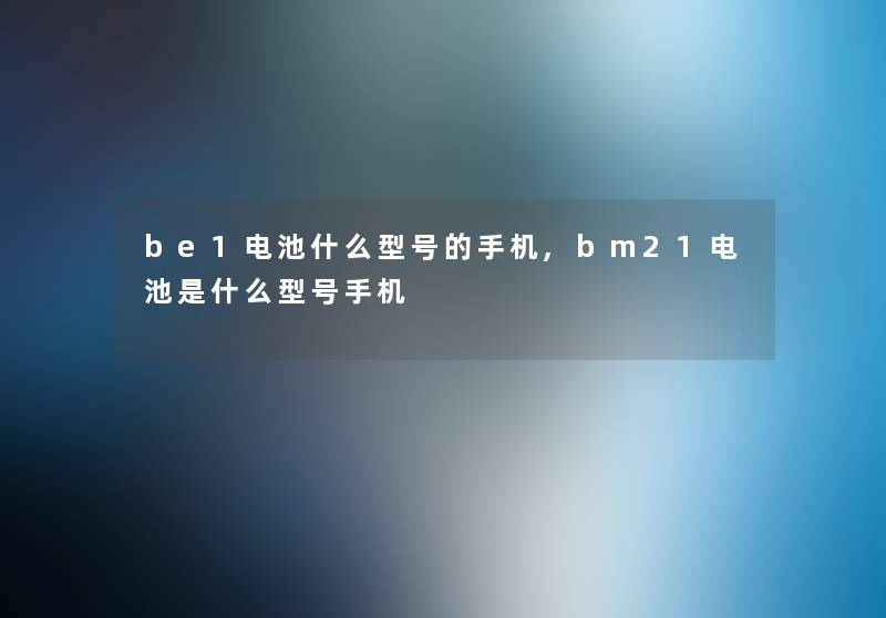 be1电池什么型号的手机,bm21电池是什么型号手机