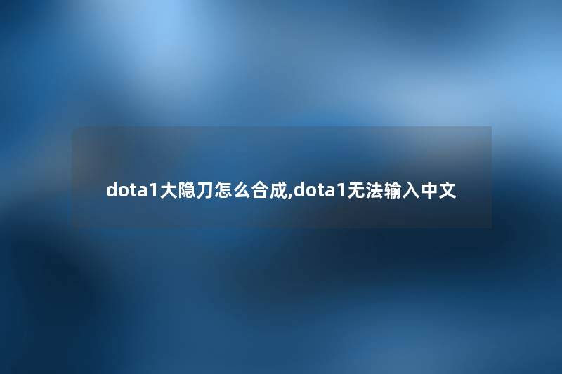 dota1大隐刀怎么合成,dota1无法输入中文