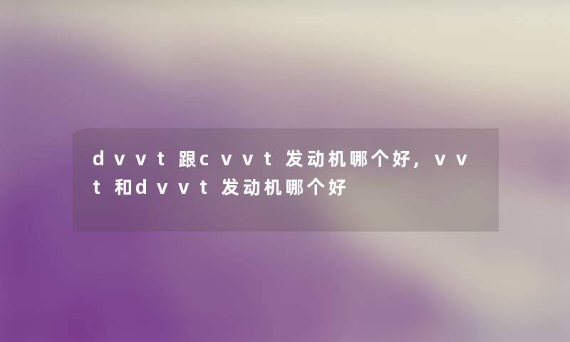 dvvt跟cvvt发动机哪个好,vvt和dvvt发动机哪个好