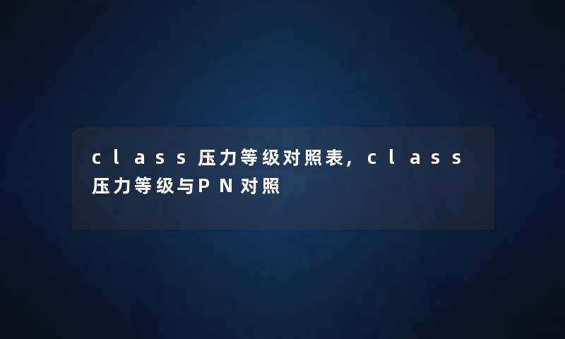class压力等级对照表,class压力等级与PN对照