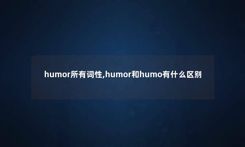 humor所有词性,humor和humo有什么区别